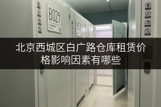 北京西城区白广路仓库租赁价格影响因素有哪些