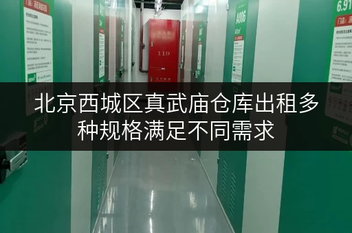 北京西城区真武庙仓库出租多种规格满足不同需求
