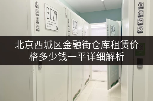 北京西城区金融街仓库租赁价格多少钱一平详细解析