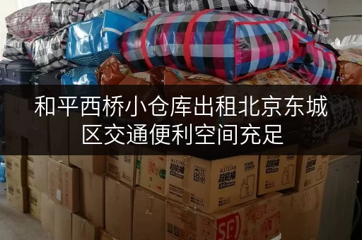 和平西桥小仓库出租北京东城区交通便利空间充足
