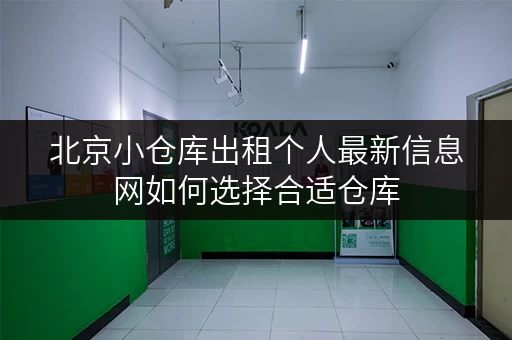 北京小仓库出租个人最新信息网如何选择合适仓库