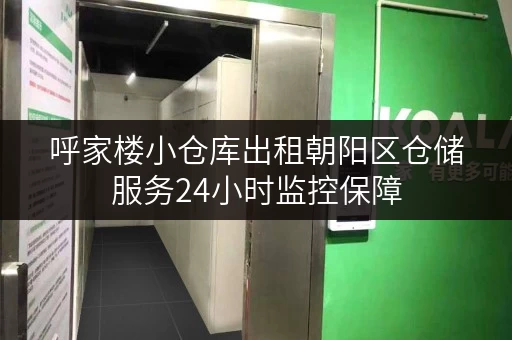 呼家楼小仓库出租朝阳区仓储服务24小时监控保障