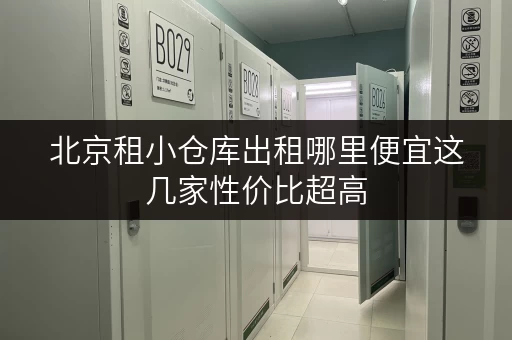 北京租小仓库出租哪里便宜这几家性价比超高