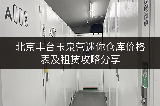 北京丰台玉泉营迷你仓库价格表及租赁攻略分享