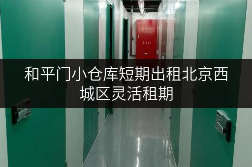 和平门小仓库短期出租北京西城区灵活租期 和平门小仓库短期出租北京西城区灵活租期