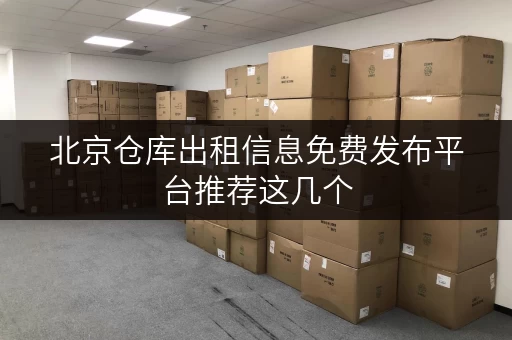 北京仓库出租信息免费发布平台推荐这几个