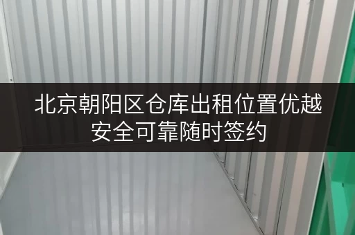 北京朝阳区仓库出租位置优越安全可靠随时签约