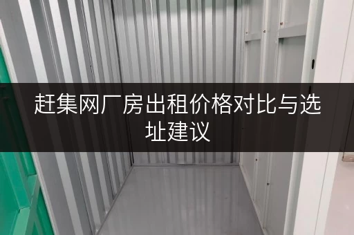 赶集网厂房出租价格对比与选址建议