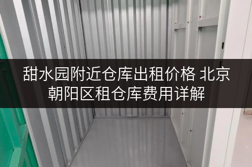 甜水园附近仓库出租价格 北京朝阳区租仓库费用详解