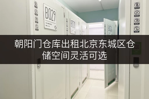 朝阳门仓库出租北京东城区仓储空间灵活可选