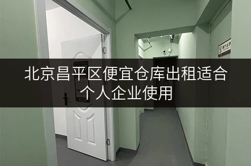 北京昌平区便宜仓库出租适合个人企业使用