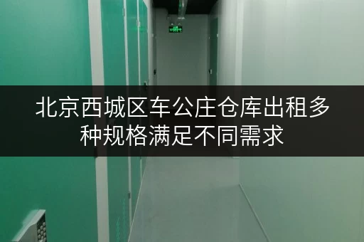 北京西城区车公庄仓库出租多种规格满足不同需求
