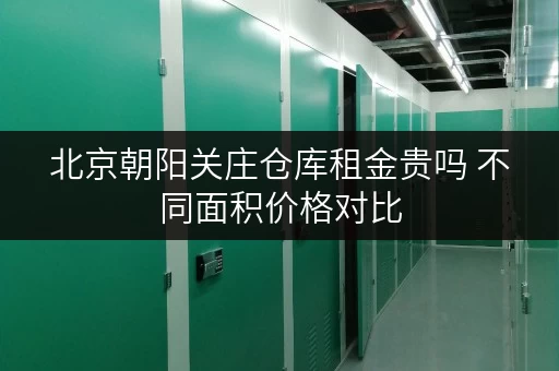 北京朝阳关庄仓库租金贵吗 不同面积价格对比