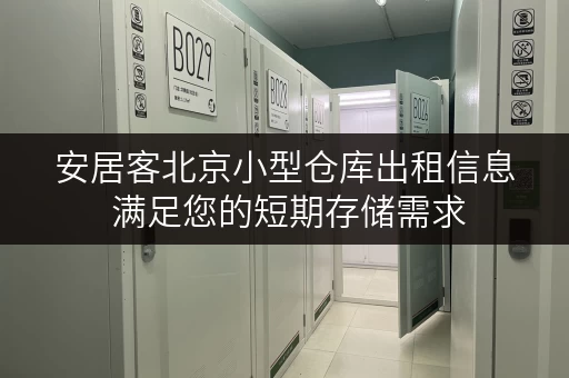 安居客北京小型仓库出租信息 满足您的短期存储需求