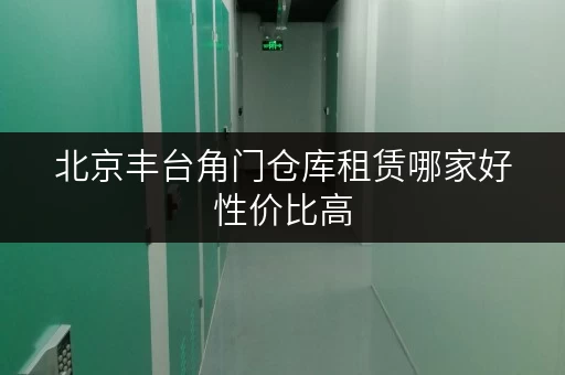 北京丰台角门仓库租赁哪家好性价比高
