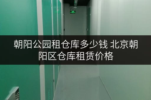 朝阳公园租仓库多少钱 北京朝阳区仓库租赁价格