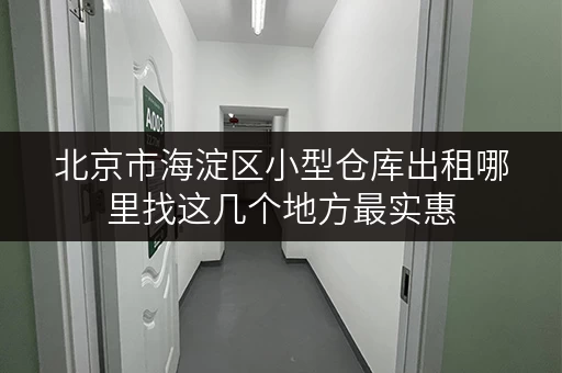 北京市海淀区小型仓库出租哪里找这几个地方最实惠
