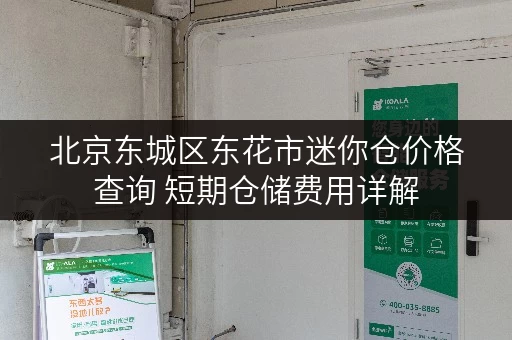 北京东城区东花市迷你仓价格查询 短期仓储费用详解