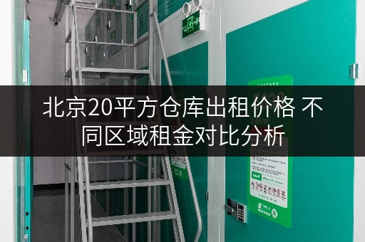 北京20平方仓库出租价格 不同区域租金对比分析