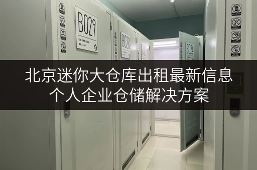 北京迷你大仓库出租最新信息个人企业仓储解决方案