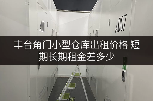 丰台角门小型仓库出租价格 短期长期租金差多少