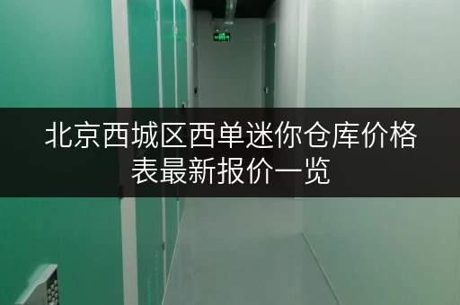 北京西城区西单迷你仓库价格表最新报价一览