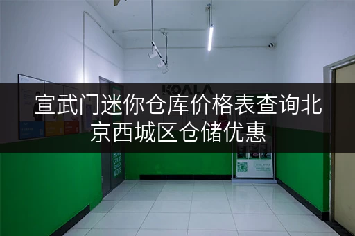 宣武门迷你仓库价格表查询北京西城区仓储优惠 宣武门迷你仓库价格表查询北京西城区仓储优惠