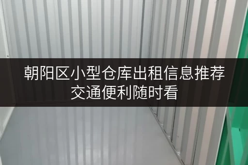 朝阳区小型仓库出租信息推荐交通便利随时看