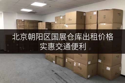 北京朝阳区国展仓库出租价格实惠交通便利