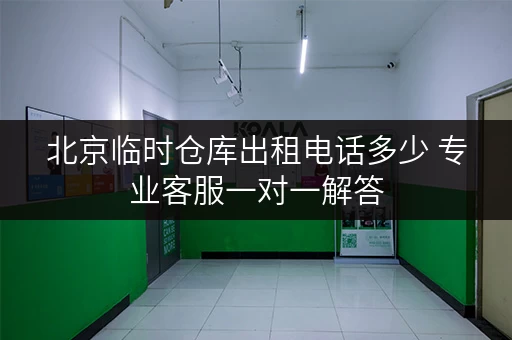 北京临时仓库出租电话多少 专业客服一对一解答