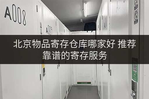 北京物品寄存仓库哪家好 推荐靠谱的寄存服务
