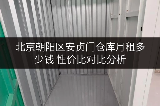 北京朝阳区安贞门仓库月租多少钱 性价比对比分析