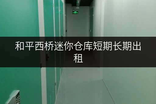 和平西桥迷你仓库短期长期出租,搬家装修存储超方便 和平西桥迷你仓库短期长期出租,搬家装修存储超方便