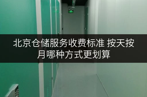 北京仓储服务收费标准 按天按月哪种方式更划算