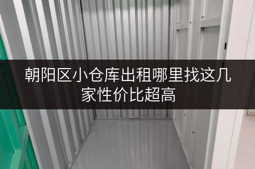 朝阳区小仓库出租哪里找这几家性价比超高