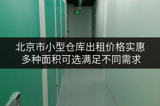 北京市小型仓库出租价格实惠 多种面积可选满足不同需求