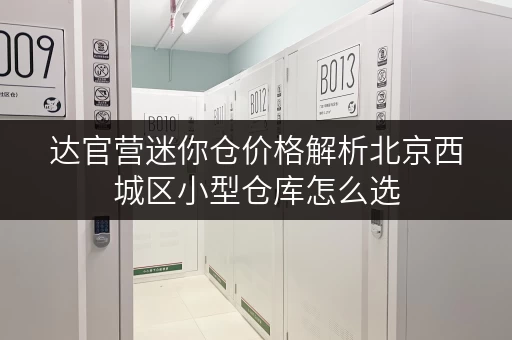 达官营迷你仓价格解析北京西城区小型仓库怎么选