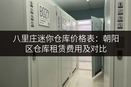八里庄迷你仓库价格表：朝阳区仓库租赁费用及对比