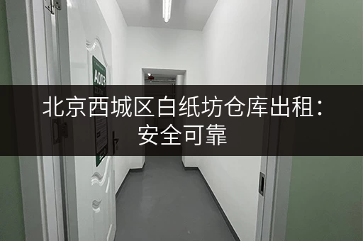 北京西城区白纸坊仓库出租：安全可靠，管理规范，值得信赖