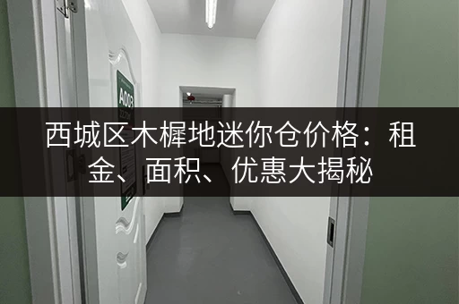 西城区木樨地迷你仓价格：租金、面积、优惠大揭秘
