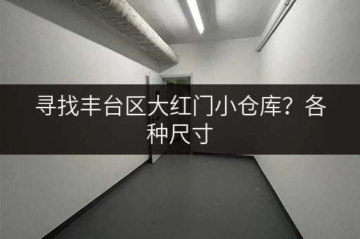 寻找丰台区大红门小仓库？各种尺寸，满足您的需求