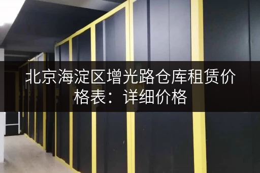 北京海淀区增光路仓库租赁价格表：详细价格，多种选择，专业服务，值得信赖！