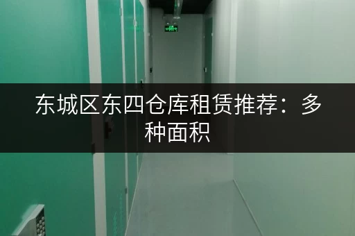 东城区东四仓库租赁推荐：多种面积，灵活租期，安全可靠