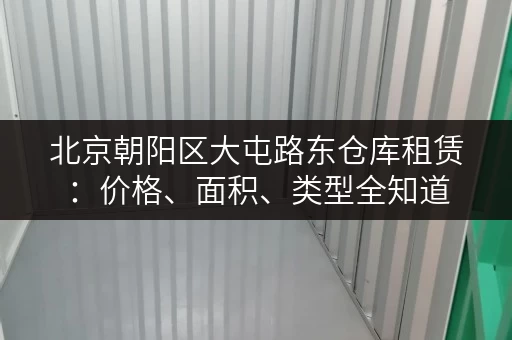 北京朝阳区大屯路东仓库租赁：价格、面积、类型全知道