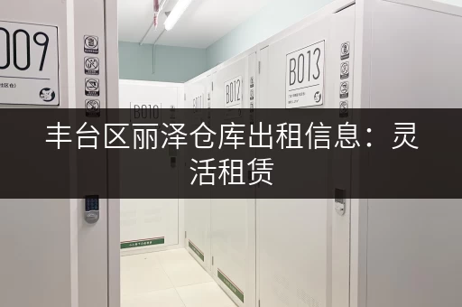 丰台区丽泽仓库出租信息：灵活租赁，价格实惠，方便快捷