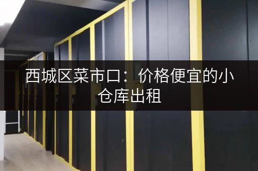 西城区菜市口：价格便宜的小仓库出租，欢迎咨询！