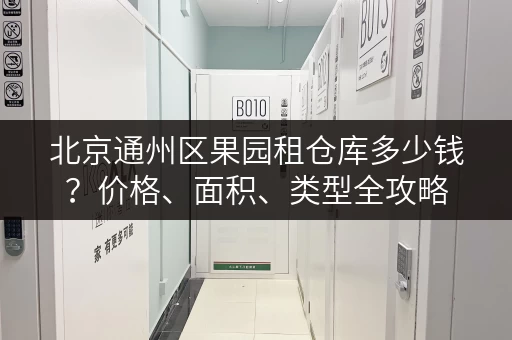 北京通州区果园租仓库多少钱？价格、面积、类型全攻略