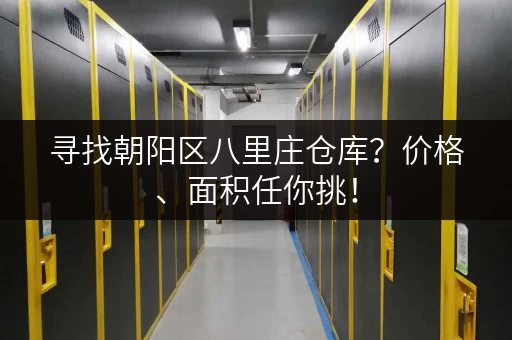 寻找朝阳区八里庄仓库？价格、面积任你挑！