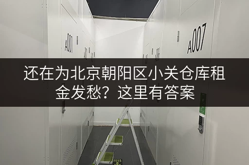还在为北京朝阳区小关仓库租金发愁？这里有答案