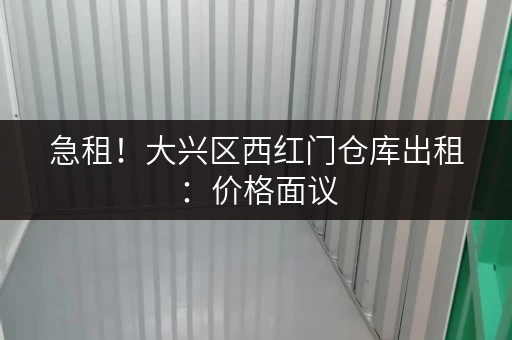 急租!大兴区西红门仓库出租:价格面议,火速联系 急租!大兴区西红门仓库出租:价格面议,火速联系
